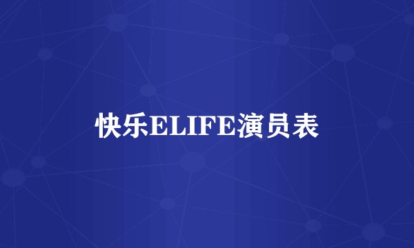 快乐ELIFE演员表