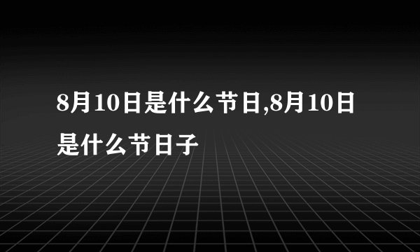 8月10日是什么节日,8月10日是什么节日子