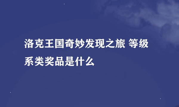 洛克王国奇妙发现之旅 等级系类奖品是什么
