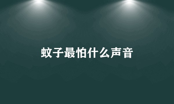 蚊子最怕什么声音