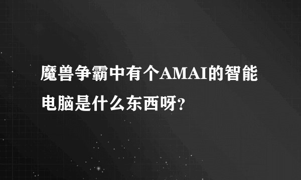 魔兽争霸中有个AMAI的智能电脑是什么东西呀？