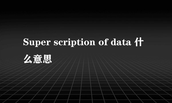 Super scription of data 什么意思