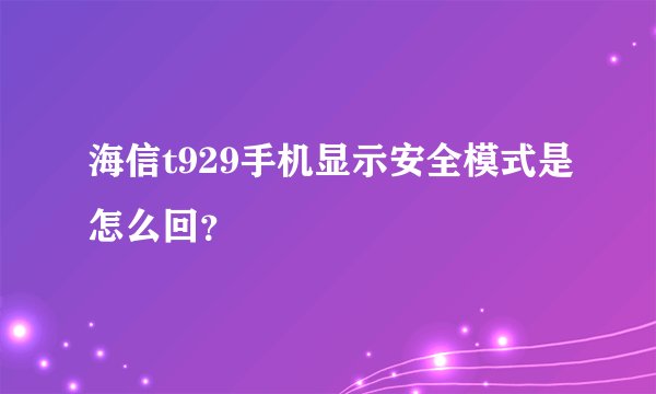 海信t929手机显示安全模式是怎么回？