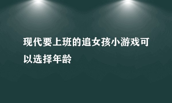 现代要上班的追女孩小游戏可以选择年龄