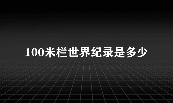 100米栏世界纪录是多少
