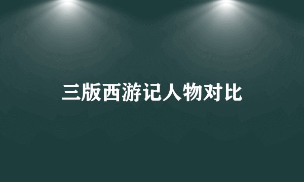 三版西游记人物对比