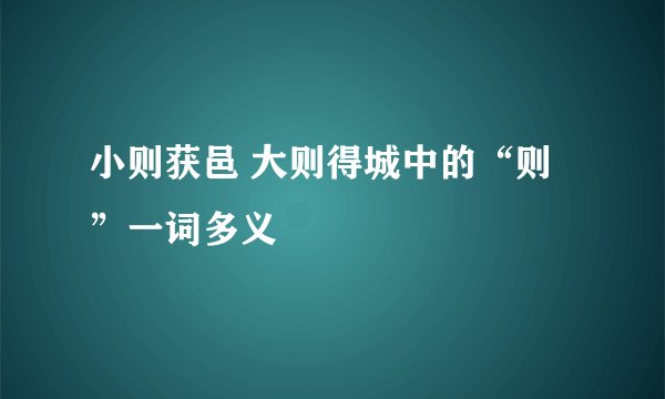 小则获邑 大则得城中的“则”一词多义