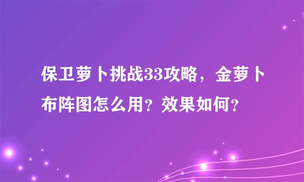 保卫萝卜挑战33攻略，金萝卜布阵图怎么用？效果如何？