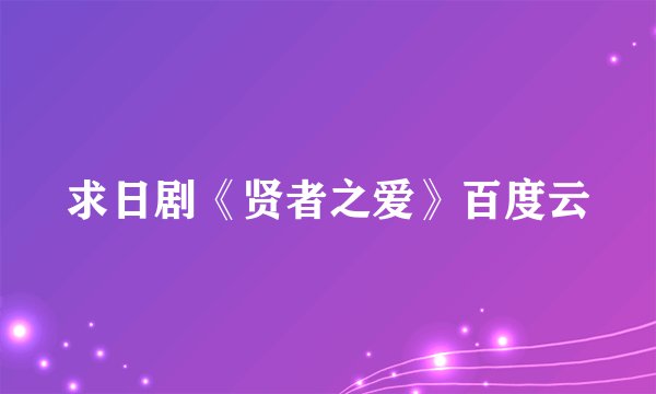 求日剧《贤者之爱》百度云