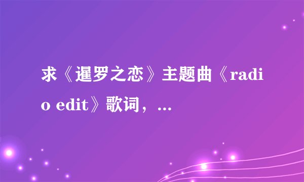 求《暹罗之恋》主题曲《radio edit》歌词，还有中文翻译。