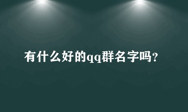 有什么好的qq群名字吗？