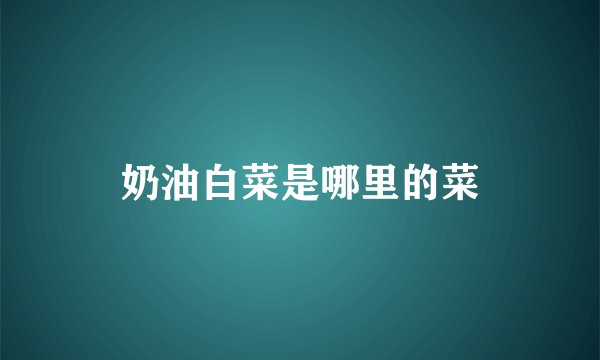 奶油白菜是哪里的菜