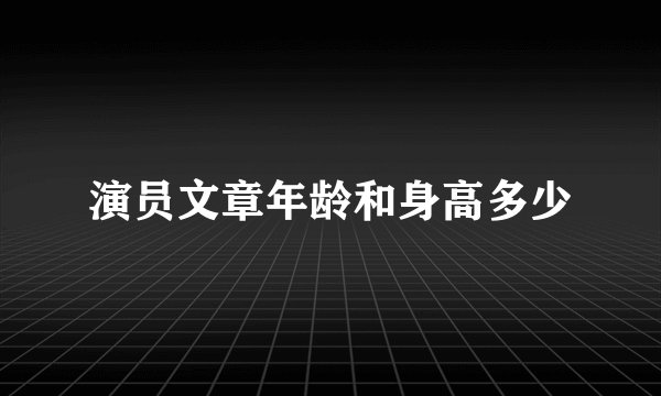 演员文章年龄和身高多少