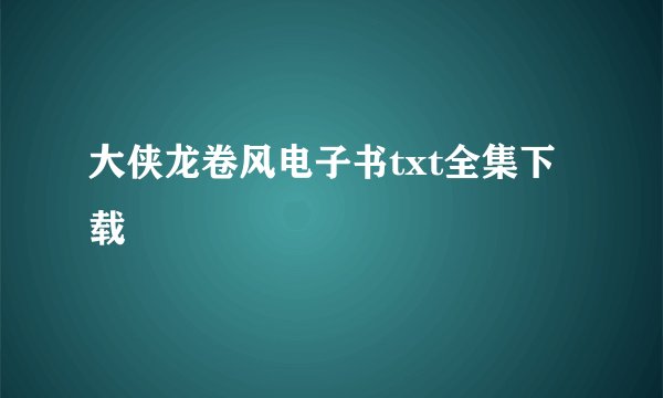 大侠龙卷风电子书txt全集下载