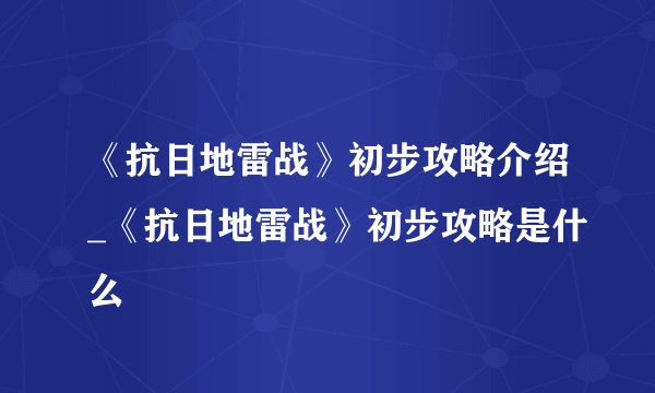 《抗日地雷战》初步攻略介绍_《抗日地雷战》初步攻略是什么
