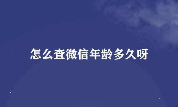 怎么查微信年龄多久呀