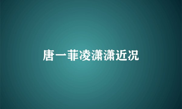 唐一菲凌潇潇近况