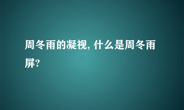 周冬雨的凝视, 什么是周冬雨屏?