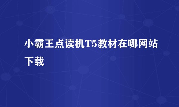 小霸王点读机T5教材在哪网站下载