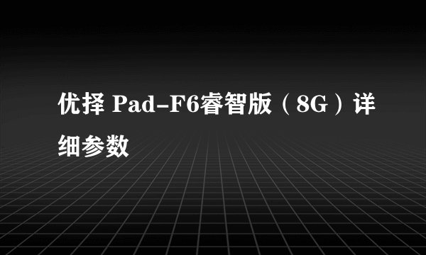 优择 Pad-F6睿智版（8G）详细参数