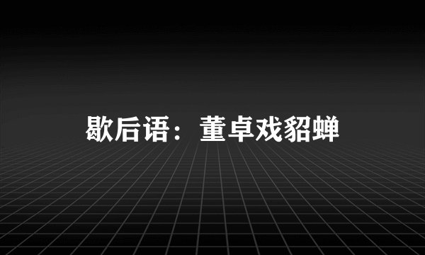 歇后语:董卓戏貂蝉