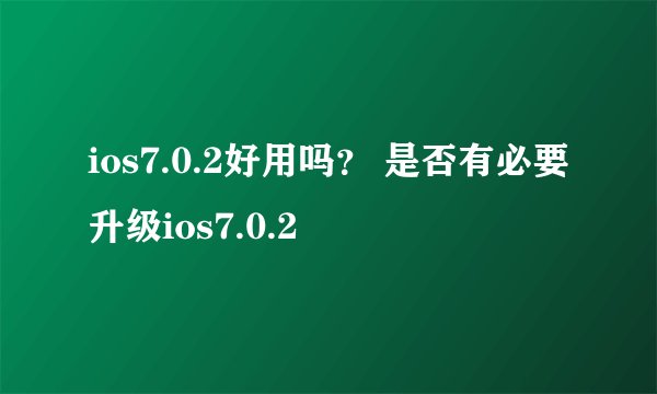 ios7.0.2好用吗？ 是否有必要升级ios7.0.2