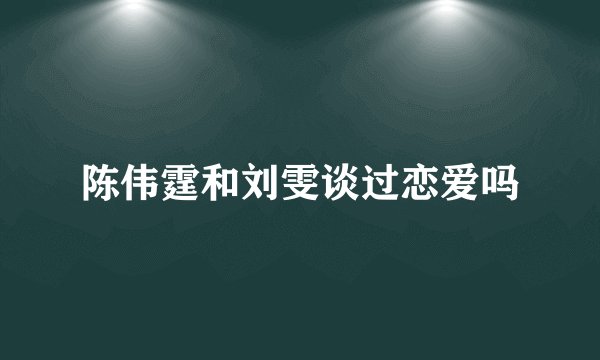 陈伟霆和刘雯谈过恋爱吗