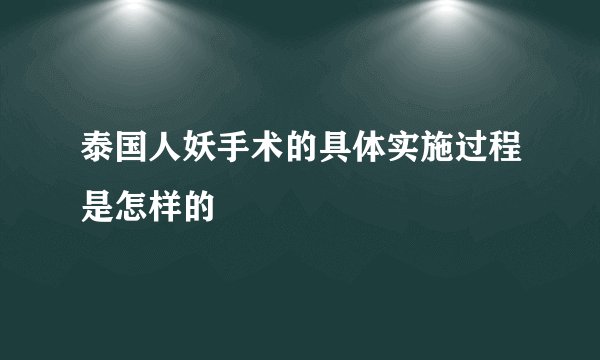 泰国人妖手术的具体实施过程是怎样的
