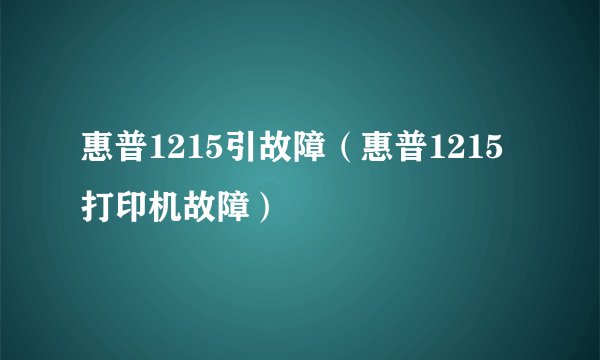惠普1215引故障（惠普1215打印机故障）