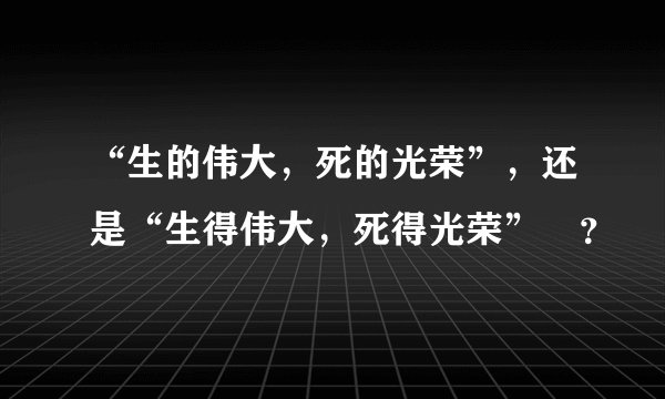 “生的伟大，死的光荣”，还是“生得伟大，死得光荣”﹖？