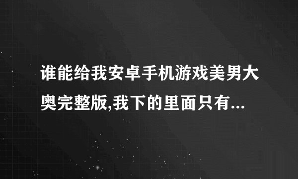 谁能给我安卓手机游戏美男大奥完整版,我下的里面只有永光的剧本,要完整版的