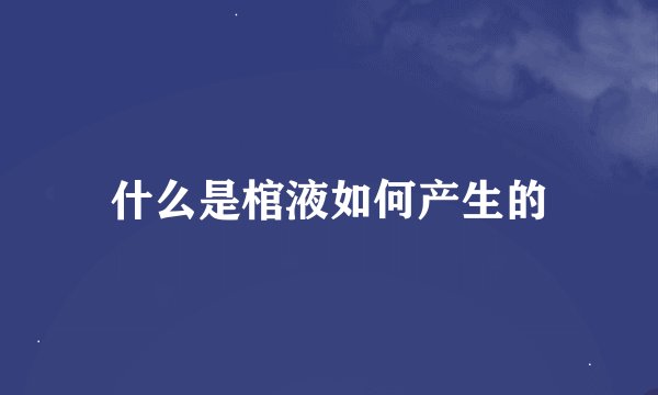 什么是棺液如何产生的