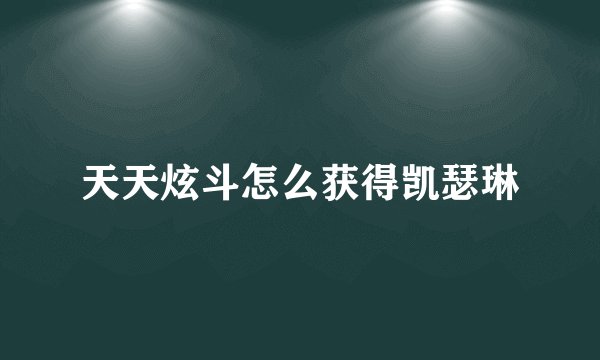 天天炫斗怎么获得凯瑟琳