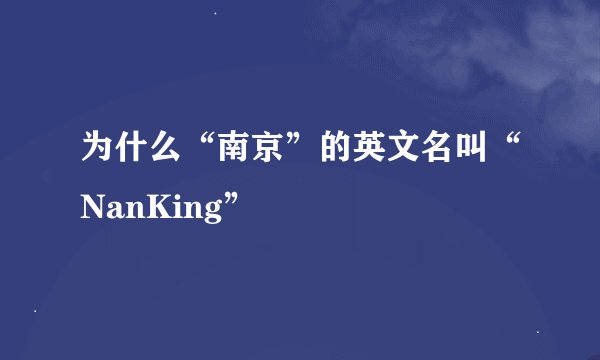 为什么“南京”的英文名叫“NanKing”