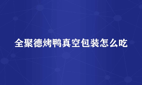 全聚德烤鸭真空包装怎么吃