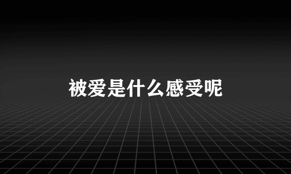 被爱是什么感受呢