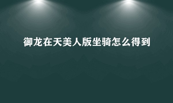 御龙在天美人版坐骑怎么得到