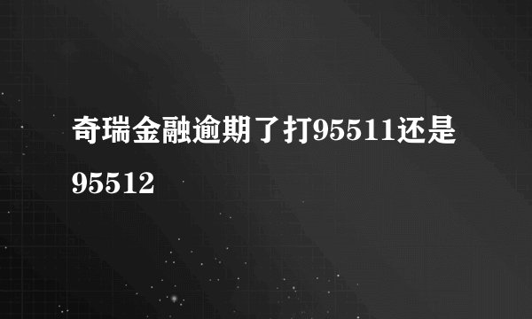 奇瑞金融逾期了打95511还是95512