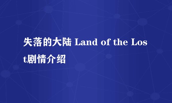 失落的大陆 Land of the Lost剧情介绍