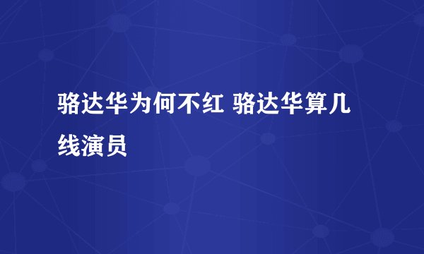 骆达华为何不红 骆达华算几线演员