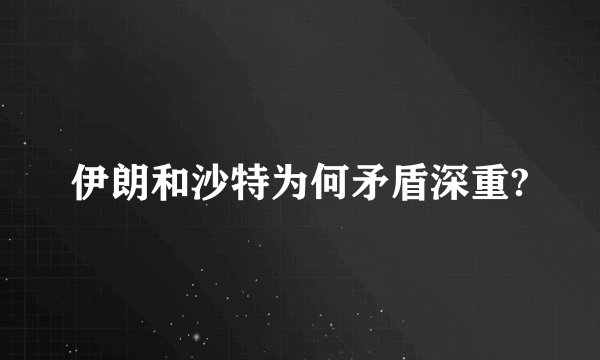 伊朗和沙特为何矛盾深重?