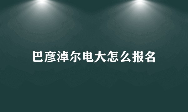 巴彦淖尔电大怎么报名