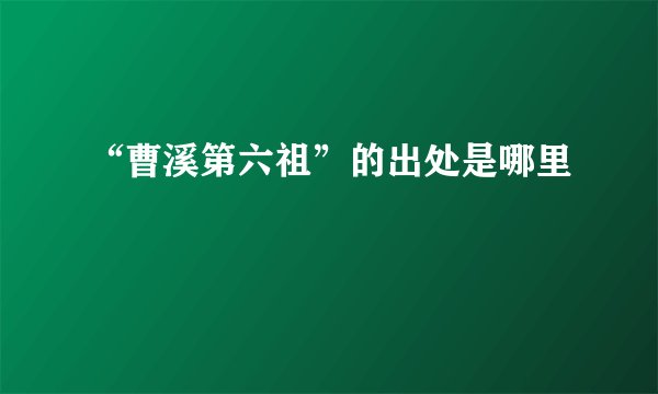 “曹溪第六祖”的出处是哪里