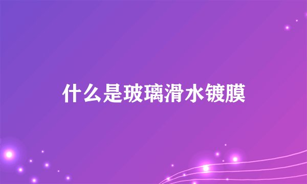 什么是玻璃滑水镀膜