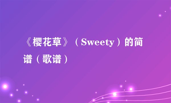 《樱花草》（Sweety）的简谱（歌谱）