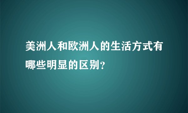 美洲人和欧洲人的生活方式有哪些明显的区别？