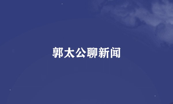 郭太公聊新闻