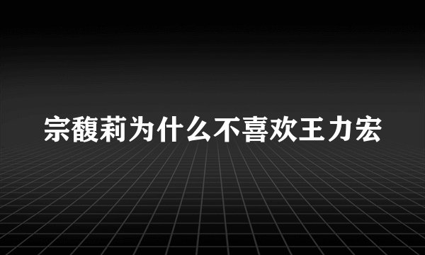 宗馥莉为什么不喜欢王力宏