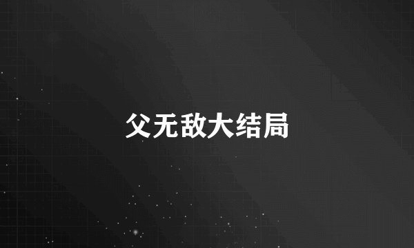父无敌大结局