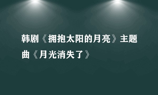 韩剧《拥抱太阳的月亮》主题曲《月光消失了》